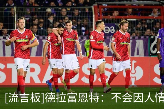 [流言板]德拉富恩特：不会因人情作决定，公平与诚实始终是选人原则